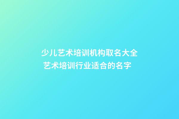 少儿艺术培训机构取名大全 艺术培训行业适合的名字-第1张-公司起名-玄机派